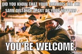 Did You Know That Your Earlobes Are The Same Distance Apart As Your Nipples.  Goodnight. - Ifunny Brazil